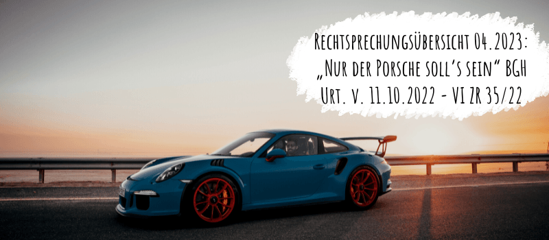 porsche urteil bgh Rechtsprechungsübersicht 04.2023: „Nur der Porsche soll’s sein“ BGH Urt. v. 11.10.2022 - VI ZR 35/22