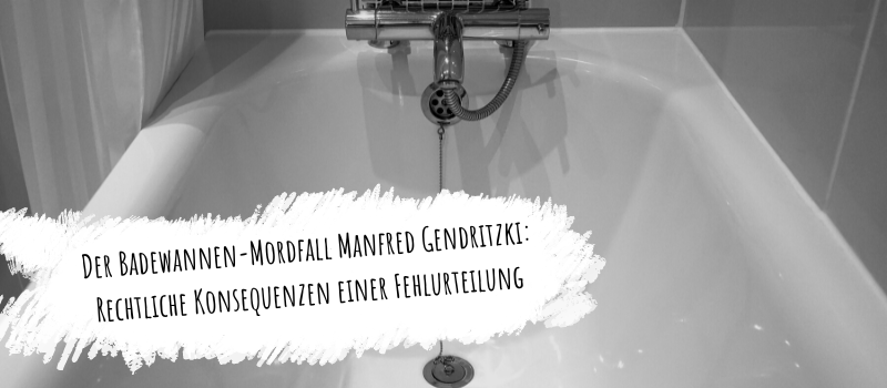 Der Badewannen-Mordfall Manfred Gendritzki: Rechtliche Konsequenzen einer Fehlurteilung