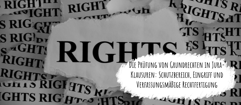 Die Prüfung von Grundrechten in Jura-Klausuren: Schutzbereich, Eingriff und Verfassungsmäßige Rechtfertigung