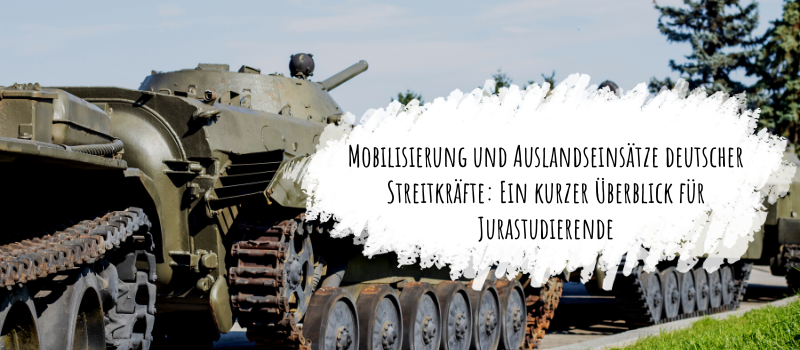 Mobilisierung und Auslandseinsätze deutscher Streitkräfte: Ein kurzer Überblick für Jurastudierende