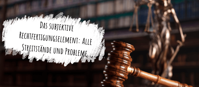 Das subjektive Rechtfertigungselement: Alle Streitstände und Probleme